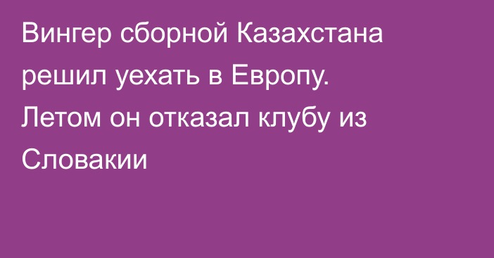 Вингер сборной Казахстана решил уехать в Европу. Летом он отказал клубу из Словакии