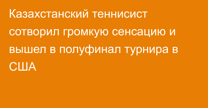 Казахстанский теннисист сотворил громкую сенсацию и вышел в полуфинал турнира в США