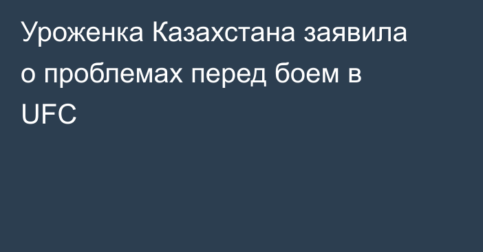 Уроженка Казахстана заявила о проблемах перед боем в UFC