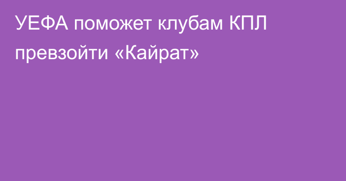 УЕФА поможет клубам КПЛ превзойти «Кайрат»