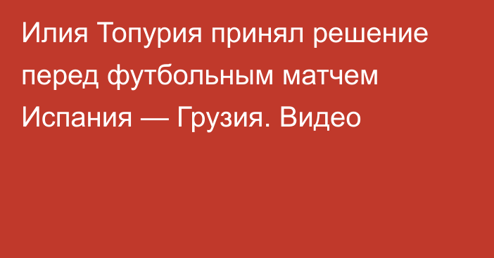 Илия Топурия принял решение перед футбольным матчем Испания — Грузия. Видео