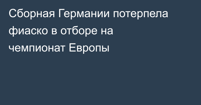 Сборная Германии потерпела фиаско в отборе на чемпионат Европы