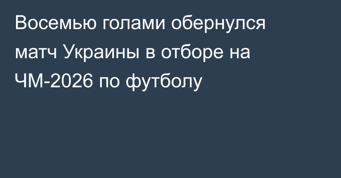 Восемью голами обернулся матч Украины в отборе на ЧМ-2026 по футболу
