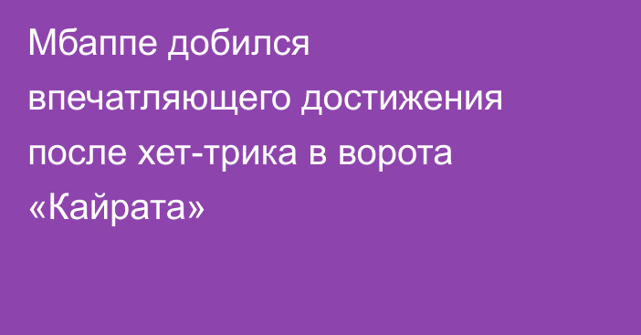 Мбаппе добился впечатляющего достижения после хет-трика в ворота «Кайрата»