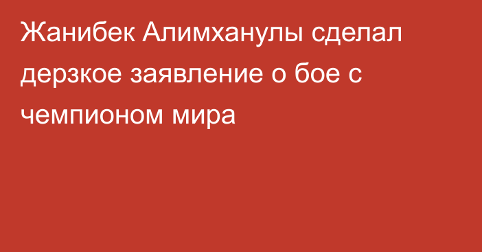 Жанибек Алимханулы сделал дерзкое заявление о бое с чемпионом мира