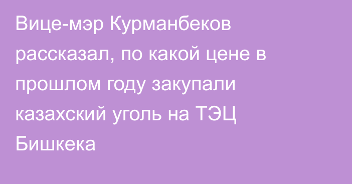 Вице-мэр Курманбеков рассказал, по какой цене в прошлом году закупали казахский уголь на ТЭЦ Бишкека