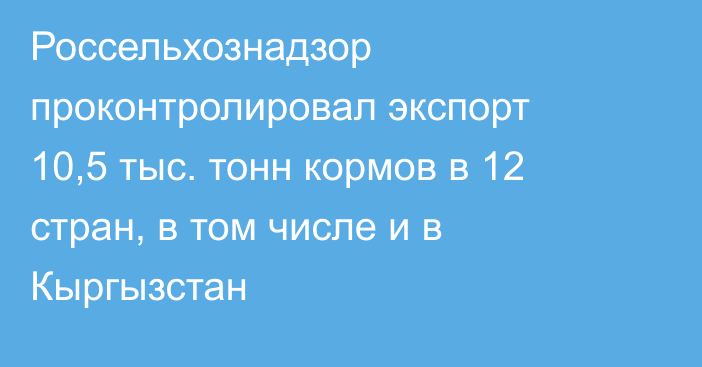 Россельхознадзор проконтролировал экспорт 10,5 тыс. тонн кормов в 12 стран, в том числе и в Кыргызстан