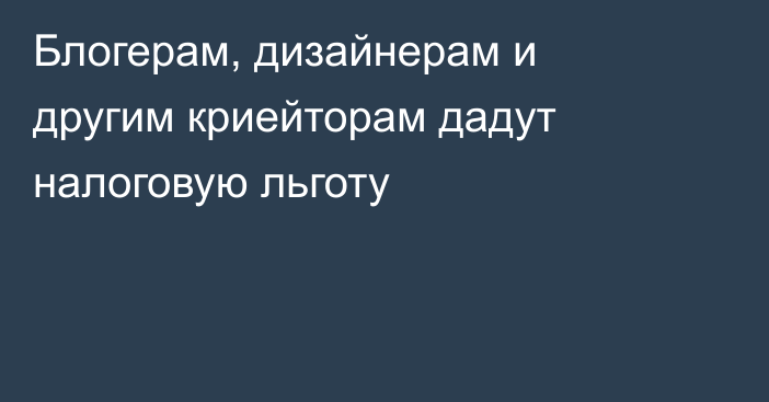 Блогерам, дизайнерам и другим криейторам дадут налоговую льготу