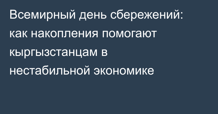 Всемирный день сбережений: как накопления помогают кыргызстанцам в нестабильной экономике