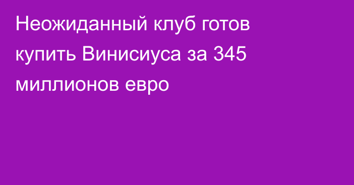 Неожиданный клуб готов купить Винисиуса за 345 миллионов евро