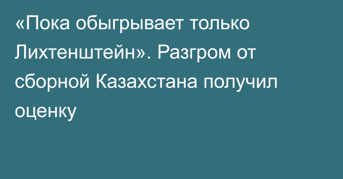 «Пока обыгрывает только Лихтенштейн». Разгром от сборной Казахстана получил оценку