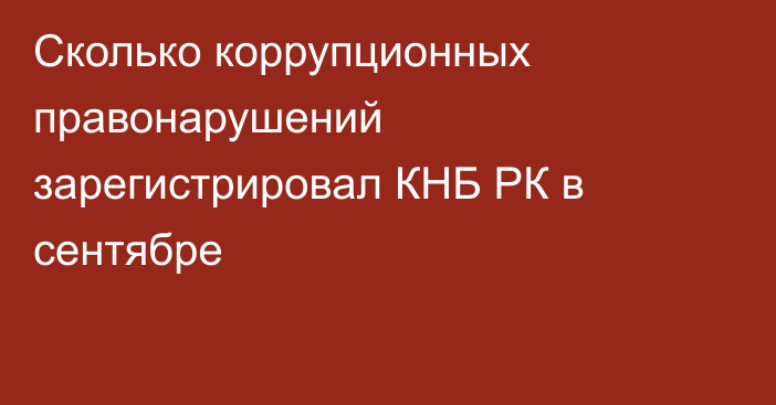 Сколько коррупционных правонарушений зарегистрировал КНБ РК в сентябре
