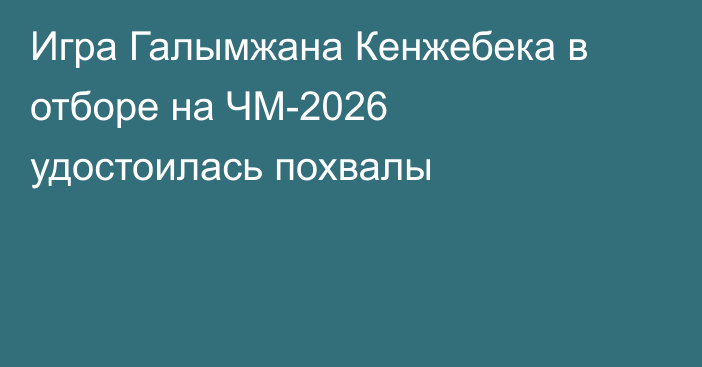 Игра Галымжана Кенжебека в отборе на ЧМ-2026 удостоилась похвалы