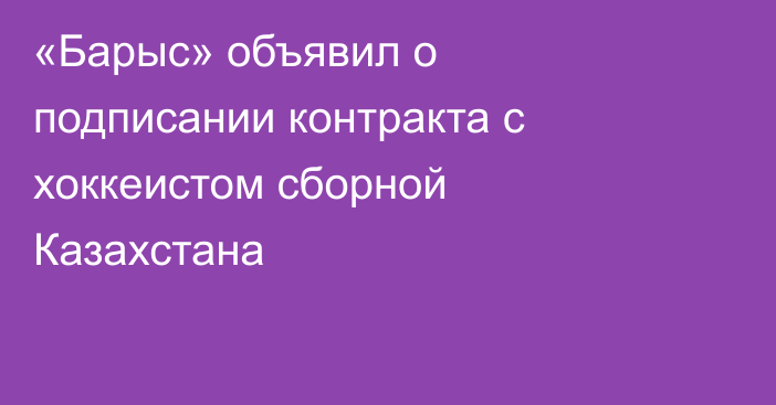 «Барыс» объявил о подписании контракта с хоккеистом сборной Казахстана