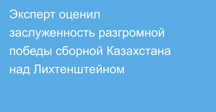 Эксперт оценил заслуженность разгромной победы сборной Казахстана над Лихтенштейном