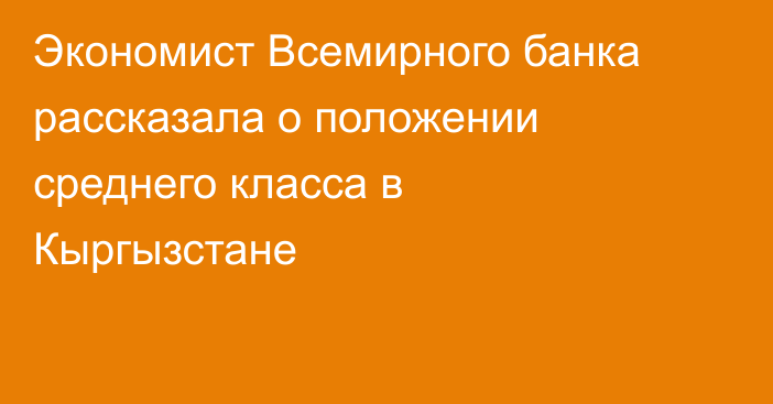 Экономист Всемирного банка рассказала о положении среднего класса в Кыргызстане