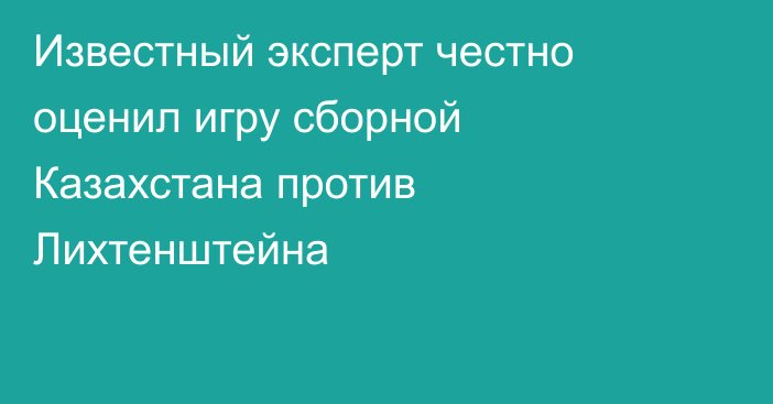 Известный эксперт честно оценил игру сборной Казахстана против Лихтенштейна