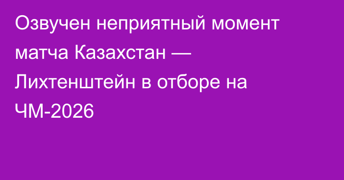 Озвучен неприятный момент матча Казахстан — Лихтенштейн в отборе на ЧМ-2026