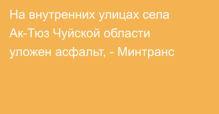 На внутренних улицах села Ак-Тюз Чуйской области уложен асфальт, - Минтранс