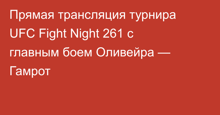 Прямая трансляция турнира UFC Fight Night 261 с главным боем Оливейра — Гамрот