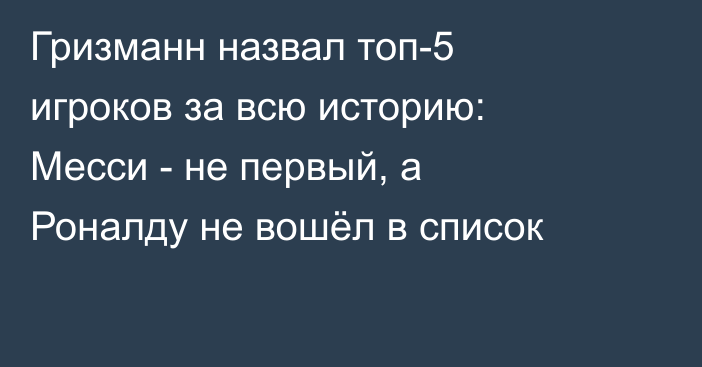 Гризманн назвал топ-5 игроков за всю историю: Месси - не первый, а Роналду не вошёл в список