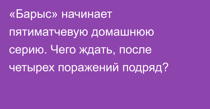 «Барыс» начинает пятиматчевую домашнюю серию. Чего ждать, после четырех поражений подряд?