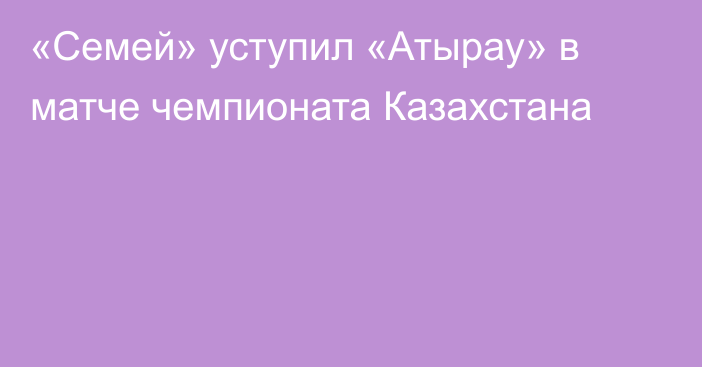 «Семей» уступил «Атырау» в матче чемпионата Казахстана