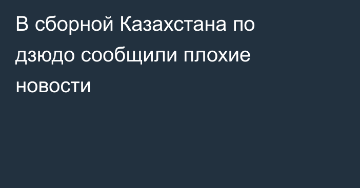 В сборной Казахстана по дзюдо сообщили плохие новости