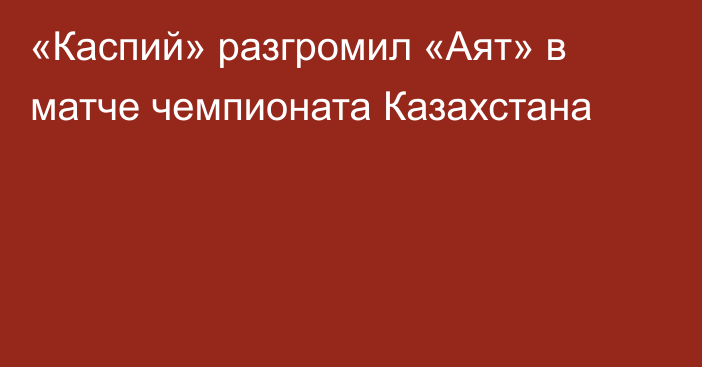 «Каспий» разгромил «Аят» в матче чемпионата Казахстана