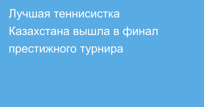 Лучшая теннисистка Казахстана вышла в финал престижного турнира