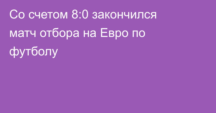 Со счетом 8:0 закончился матч отбора на Евро по футболу