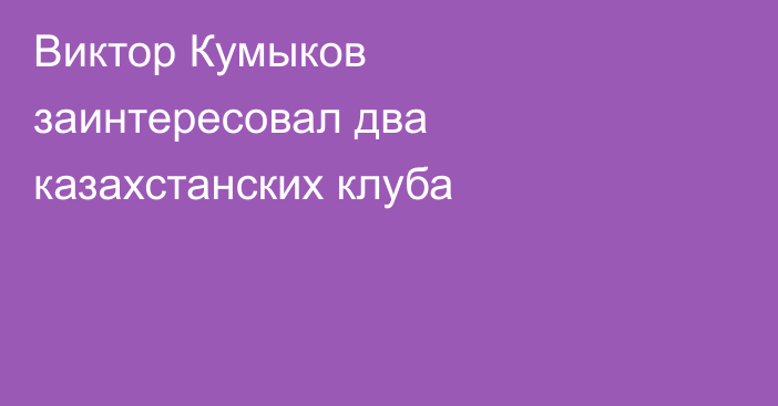 Виктор Кумыков заинтересовал два казахстанских клуба