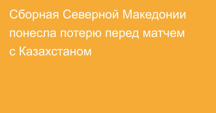 Сборная Северной Македонии понесла потерю перед матчем с Казахстаном