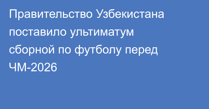 Правительство Узбекистана поставило ультиматум сборной по футболу перед ЧМ-2026