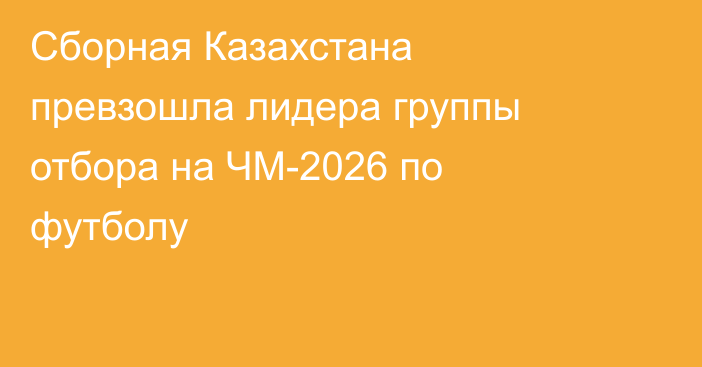 Сборная Казахстана превзошла лидера группы отбора на ЧМ-2026 по футболу