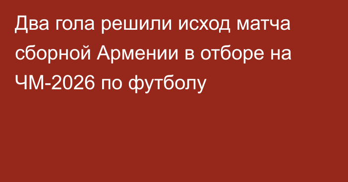 Два гола решили исход матча сборной Армении в отборе на ЧМ-2026 по футболу