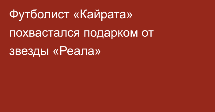 Футболист «Кайрата» похвастался подарком от звезды «Реала»