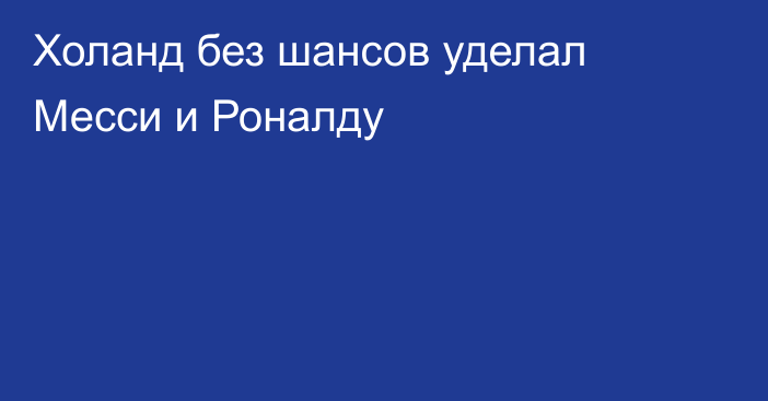 Холанд без шансов уделал Месси и Роналду