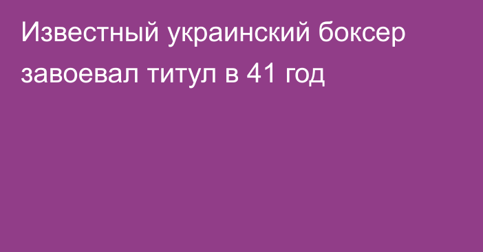 Известный украинский боксер завоевал титул в 41 год
