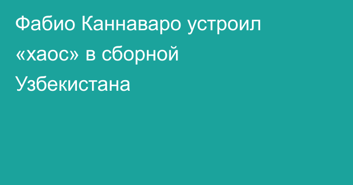 Фабио Каннаваро устроил «хаос» в сборной Узбекистана