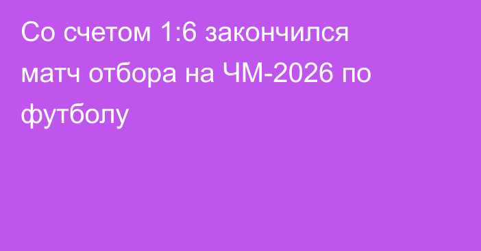 Со счетом 1:6 закончился матч отбора на ЧМ-2026 по футболу