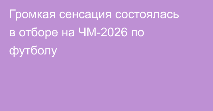 Громкая сенсация состоялась в отборе на ЧМ-2026 по футболу