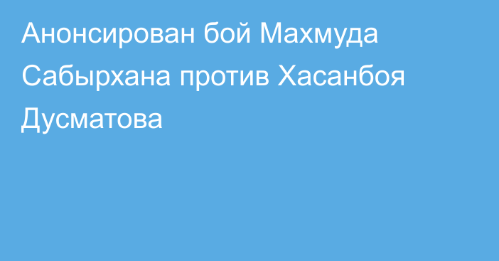 Анонсирован бой Махмуда Сабырхана против Хасанбоя Дусматова