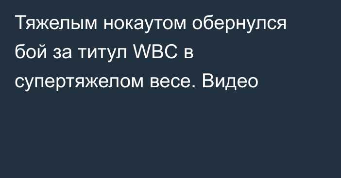 Тяжелым нокаутом обернулся бой за титул WBC в супертяжелом весе. Видео