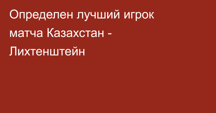 Определен лучший игрок матча Казахстан - Лихтенштейн