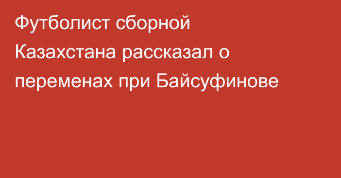 Футболист сборной Казахстана рассказал о переменах при Байсуфинове