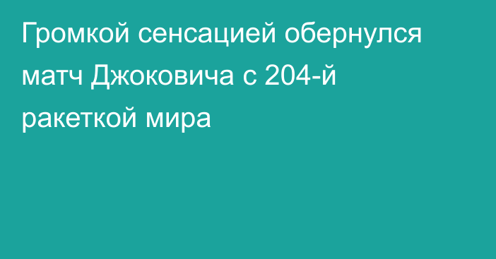 Громкой сенсацией обернулся матч Джоковича с 204-й ракеткой мира
