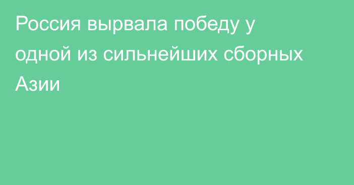 Россия вырвала победу у одной из сильнейших сборных Азии