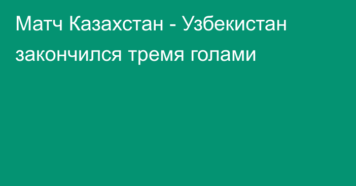 Матч Казахстан - Узбекистан закончился тремя голами