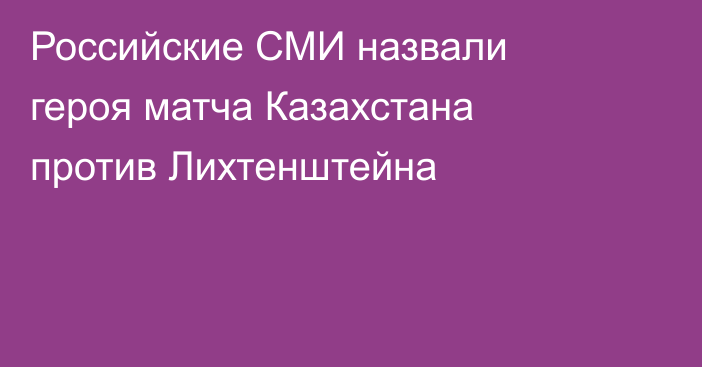 Российские СМИ назвали героя матча Казахстана против Лихтенштейна